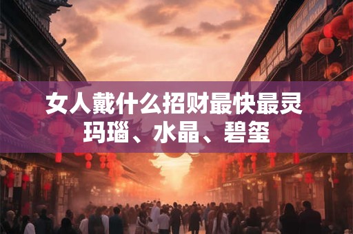 女人戴什么招财最快最灵 玛瑙、水晶、碧玺