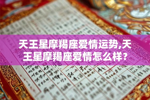 天王星摩羯座爱情运势,天王星摩羯座爱情怎么样？
