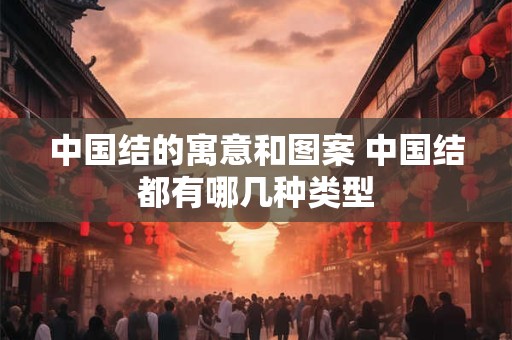 中国结的寓意和图案 中国结都有哪几种类型