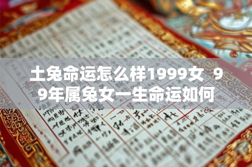 土兔命运怎么样1999女  99年属兔女一生命运如何