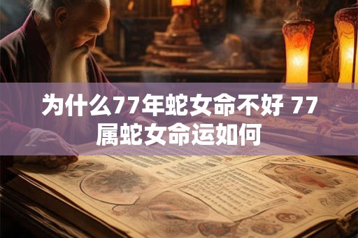 为什么77年蛇女命不好 77属蛇女命运如何