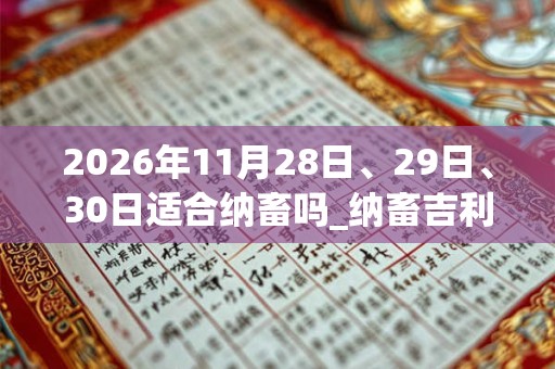 2026年11月28日、29日、30日适合纳畜吗_纳畜吉利吗