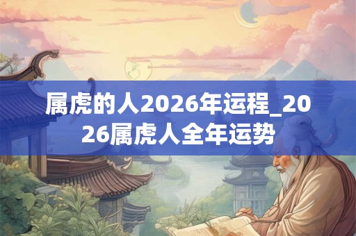 属虎的人2026年运程_2026属虎人全年运势