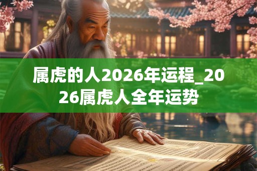 属虎的人2026年运程_2026属虎人全年运势