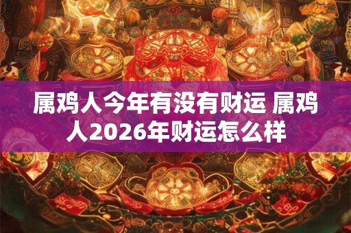 属鸡人今年有没有财运 属鸡人2026年财运怎么样