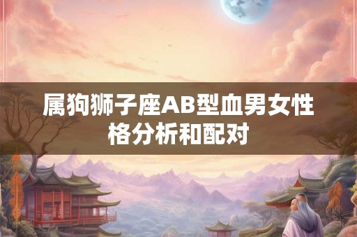 属狗狮子座AB型血男女性格分析和配对