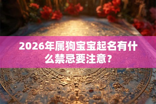 2026年属狗宝宝起名有什么禁忌要注意？