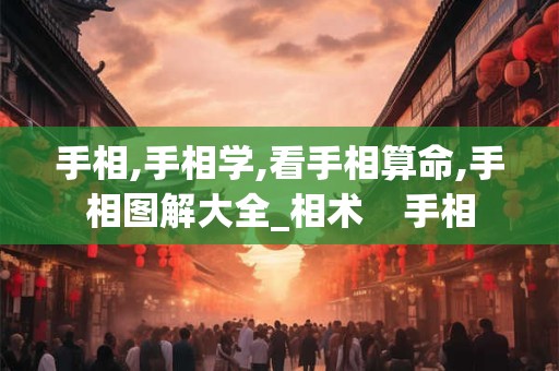 手相,手相学,看手相算命,手相图解大全_相术    手相