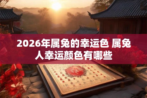 2026年属兔的幸运色 属兔人幸运颜色有哪些
