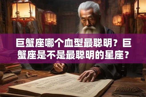 巨蟹座哪个血型最聪明？巨蟹座是不是最聪明的星座？