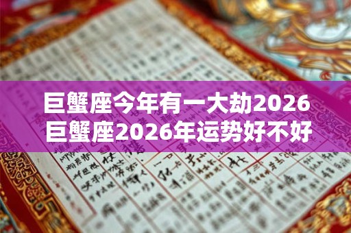 巨蟹座今年有一大劫2026 巨蟹座2026年运势好不好