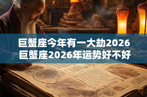 巨蟹座今年有一大劫2026 巨蟹座2026年运势好不好