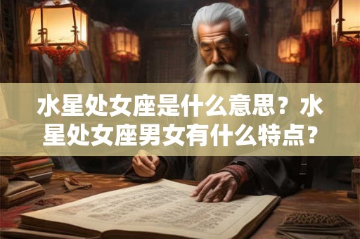 水星处女座是什么意思？水星处女座男女有什么特点？