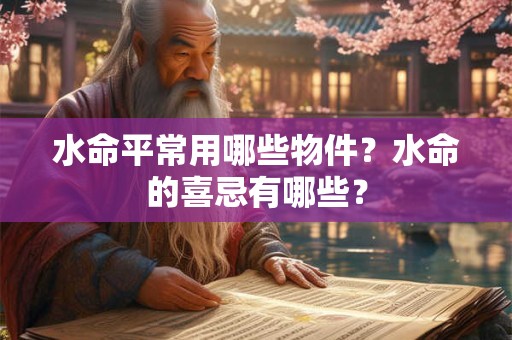 水命平常用哪些物件？水命的喜忌有哪些？