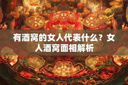 有酒窝的女人代表什么？女人酒窝面相解析