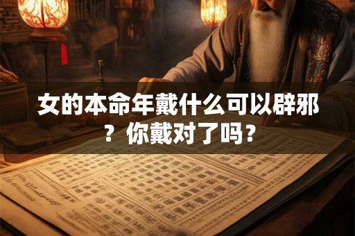女的本命年戴什么可以辟邪？你戴对了吗？
