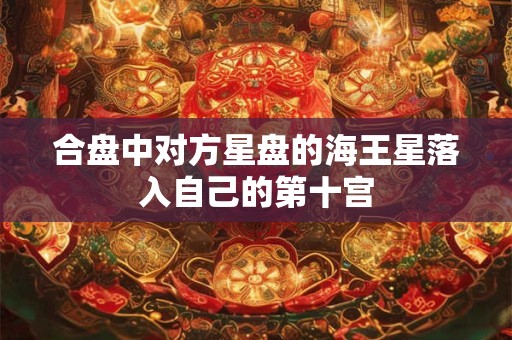 合盘中对方星盘的海王星落入自己的第十宫