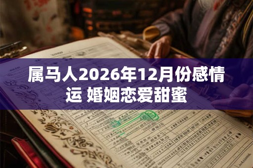 属马人2026年12月份感情运 婚姻恋爱甜蜜