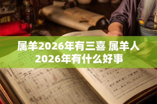 属羊2026年有三喜 属羊人2026年有什么好事