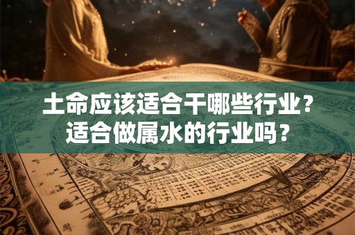 土命应该适合干哪些行业？适合做属水的行业吗？