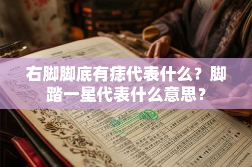 右脚脚底有痣代表什么？脚踏一星代表什么意思？