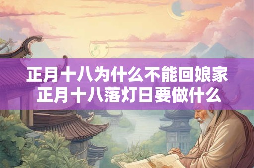 正月十八为什么不能回娘家 正月十八落灯日要做什么