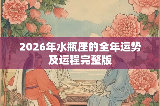 2026年水瓶座的全年运势及运程完整版 2026年水瓶座的全年运势及运程完整版