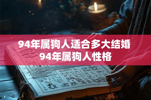 94年属狗人适合多大结婚 94年属狗人性格 94年属狗人适合多大结婚 94年属狗人性格