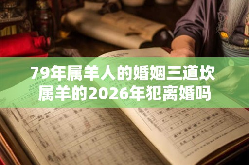 79年属羊人的婚姻三道坎 属羊的2026年犯离婚吗 79年属羊人的婚姻三道坎 属羊的2026年犯离婚吗