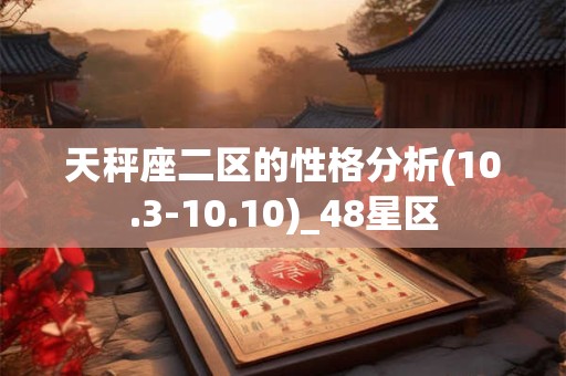 天秤座二区的性格分析(10.3-10.10)_48星区 天秤座二区的性格分析(10.3-10.10)_48星区