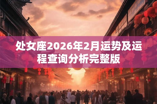 处女座2026年2月运势及运程查询分析完整版 处女座2026年2月运势及运程查询分析完整版