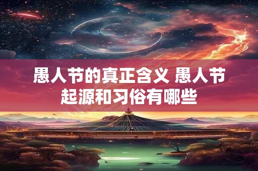 愚人节的真正含义 愚人节起源和习俗有哪些