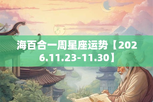 海百合一周星座运势【2026.11.23-11.30】 海百合一周星座运势【2026.11.23-11.30】