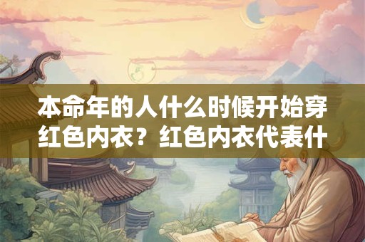本命年的人什么时候开始穿红色内衣？红色内衣代表什么？