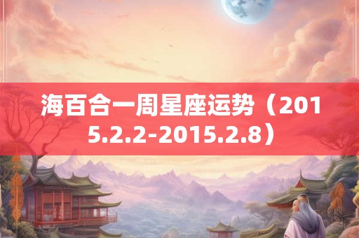 海百合一周星座运势（2015.2.2-2015.2.8）