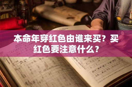 本命年穿红色由谁来买?买红色要注意什么? 本命年穿红色由谁来买?买红色要注意什么?