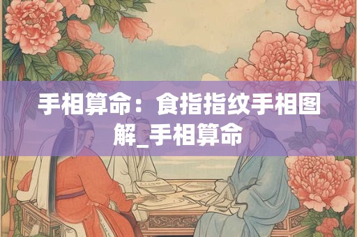 手相算命：食指指纹手相图解_手相算命