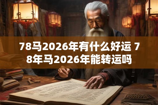 78马2026年有什么好运 78年马2026年能转运吗