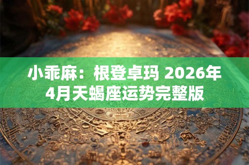 小乖麻：根登卓玛 2026年4月天蝎座运势完整版