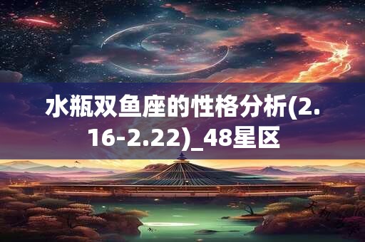 水瓶双鱼座的性格分析(2.16-2.22)_48星区
