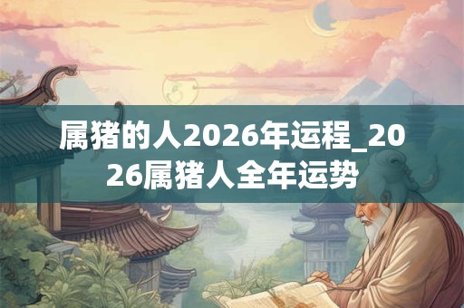 属猪的人2026年运程_2026属猪人全年运势