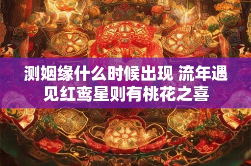 测姻缘什么时候出现 流年遇见红鸾星则有桃花之喜
