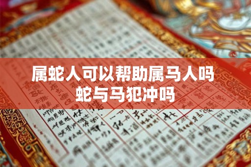 属蛇人可以帮助属马人吗 蛇与马犯冲吗 属蛇人可以帮助属马人吗 蛇与马犯冲吗