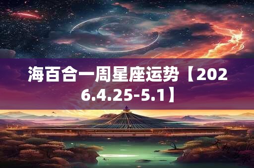 海百合一周星座运势【2026.4.25-5.1】