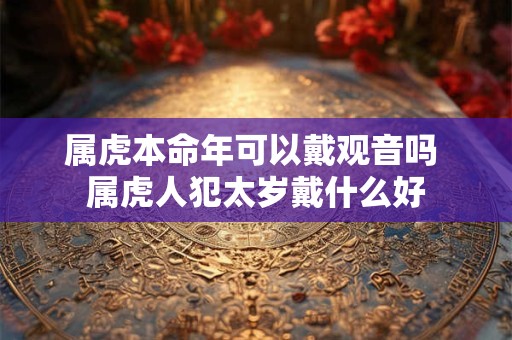 属虎本命年可以戴观音吗 属虎人犯太岁戴什么好
