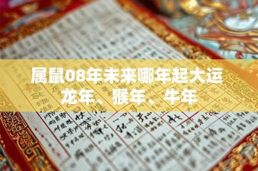 属鼠08年未来哪年起大运 龙年、猴年、牛年 属鼠08年未来哪年起大运 龙年、猴年、牛年
