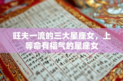 旺夫一流的三大星座女，上等命有福气的星座女