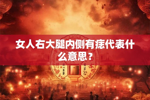 女人右大腿内侧有痣代表什么意思？