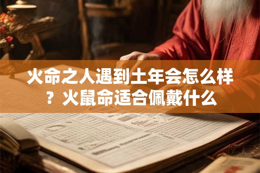 火命之人遇到土年会怎么样？火鼠命适合佩戴什么