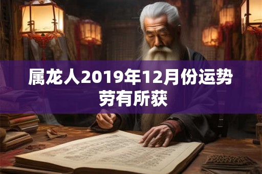 属龙人2019年12月份运势 劳有所获